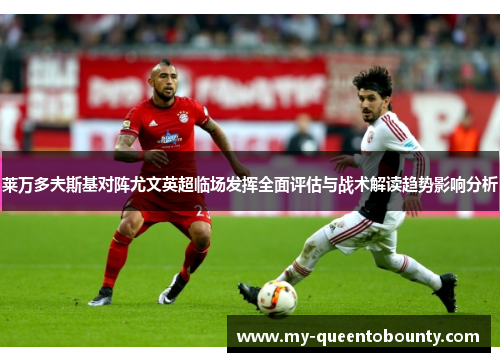 莱万多夫斯基对阵尤文英超临场发挥全面评估与战术解读趋势影响分析