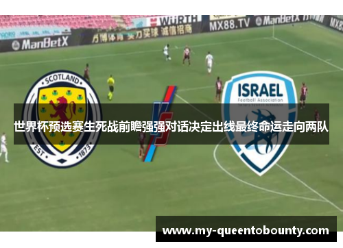 世界杯预选赛生死战前瞻强强对话决定出线最终命运走向两队