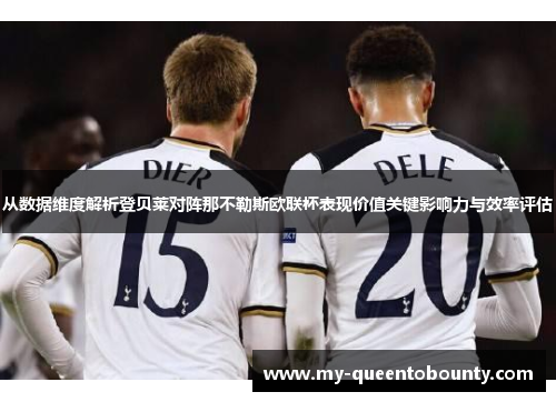 从数据维度解析登贝莱对阵那不勒斯欧联杯表现价值关键影响力与效率评估