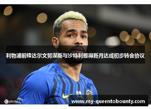 利物浦前锋达尔文努涅斯与沙特利雅得新月达成初步转会协议