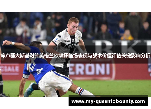 库卢塞夫斯基对阵英格兰欧联杯临场表现与战术价值评估关键影响分析 库卢塞夫斯基对阵英格兰欧联杯临场表现与战术价值评估关键影响分析