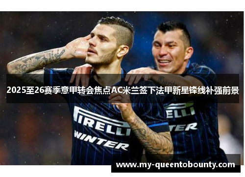 2025至26赛季意甲转会焦点AC米兰签下法甲新星锋线补强前景 2025至26赛季意甲转会焦点AC米兰签下法甲新星锋线补强前景