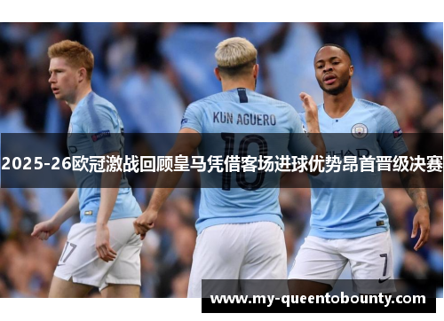 2025-26欧冠激战回顾皇马凭借客场进球优势昂首晋级决赛 2025-26欧冠激战回顾皇马凭借客场进球优势昂首晋级决赛