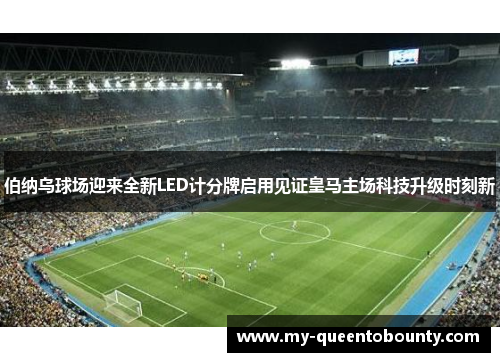 伯纳乌球场迎来全新LED计分牌启用见证皇马主场科技升级时刻新 伯纳乌球场迎来全新LED计分牌启用见证皇马主场科技升级时刻新