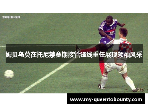 姆贝乌莫在托尼禁赛期接管锋线重任展现领袖风采