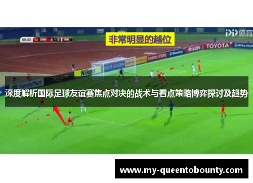 深度解析国际足球友谊赛焦点对决的战术与看点策略博弈探讨及趋势 深度解析国际足球友谊赛焦点对决的战术与看点策略博弈探讨及趋势