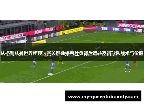 从格列兹曼世界杯预选赛关键数据看胜负背后运转逻辑球队战术与价值