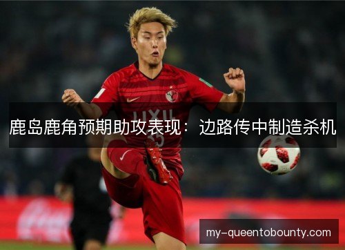 鹿岛鹿角预期助攻表现：边路传中制造杀机